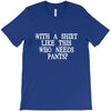 need pants T-Shirt