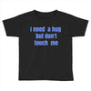 i need a hug  but don't touch me Toddler T-shirt