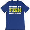 born to fish forced to work T-Shirt