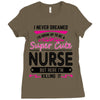 I Never Dreamed I d Grow Up To Be A Super Cute Nurse But Here I'm Kill Ladies Fitted T-Shirt