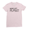 who let me adult i cant adult Ladies Fitted T-Shirt