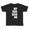 my dog said no! Toddler T-shirt