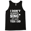 i don't always sing oh wait yes i do Tank Top