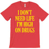 i don't need life i'm high on drugs T-Shirt