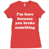 i'm here because you broke something Ladies Fitted T-Shirt