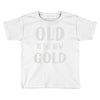 old is the new gold Toddler T-shirt