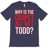why is the carpet wet todd T-Shirt