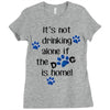 IT'S NOT DRINKING ALONE IF THE DOG IS HOME! Ladies Fitted T-Shirt