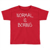 normal is boring Toddler T-shirt