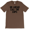 Go Ahead Call The Cops T-Shirt