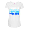 i stopped playing fortnite to be here Maternity Scoop Neck T-shirt