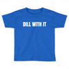 dill with it Toddler T-shirt