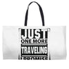 Just One More Traveling I Promise Weekender Totes