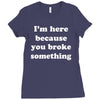 i'm here because you broke something Ladies Fitted T-Shirt
