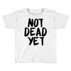 not dead yet Toddler T-shirt