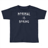 normal is boring Toddler T-shirt