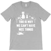 This Is Why We Can't Have Nice Things T-Shirt