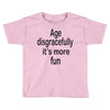 age disgracefully its more fun Toddler T-shirt