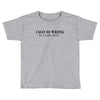 i may be wrong Toddler T-shirt