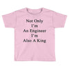 not only im an engineer im also a king Toddler T-shirt