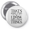 that what i do i drink and i know things Pin-back button