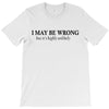 i may be wrong T-Shirt