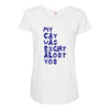 my cat was pight about you Maternity Scoop Neck T-shirt