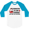 chemistry is like cooking 3/4 Sleeve Shirt