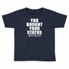 you bought your status Toddler T-shirt