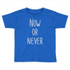 now or never Toddler T-shirt