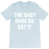 the baby made me eat T-Shirt