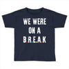 Friends Quote - We Were On A Break Toddler T-shirt