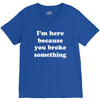 i'm here because you broke something V-Neck Tee