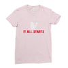 it all starts Ladies Fitted T-Shirt