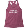 Suck my balls mate Racerback Tank