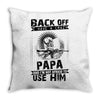 Back Off I Have A Crazy Papa And I am not Afraid To Use Him Throw Pillow
