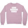 good morning vodka Crewneck Sweatshirt