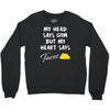 my head says gym but my heart say tacos Crewneck Sweatshirt