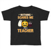 nothing scares me i'm a teacher Toddler T-shirt