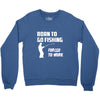 born to go fishing forced to work mens funny Crewneck Sweatshirt