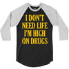 i don't need life i'm high on drugs 3/4 Sleeve Shirt