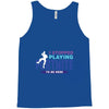 i Stopped Playing Fortnite To Be Here Tank Top