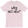 why not now T-Shirt