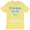 oh i'm sorry was my sass too much T-Shirt