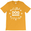 a good dog makes a great life T-Shirt