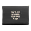 that's cute now bring your uncle a beer Accessory Pouches