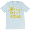 drunk me had their reasons T-Shirt