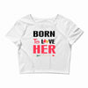 ....Born To Love Her Crop Top
