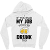 if you had my job you'd be drunk too Zipper Hoodie