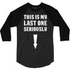 This is My Last One Seriously 3/4 Sleeve Shirt